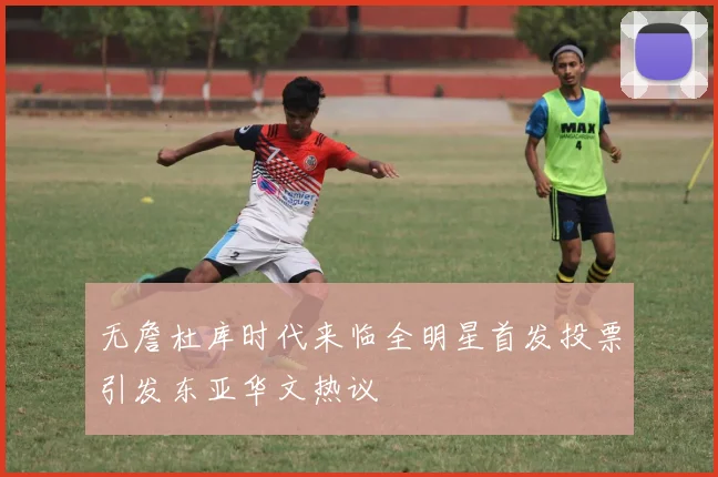 无詹杜库时代来临全明星首发投票引发东亚华文热议