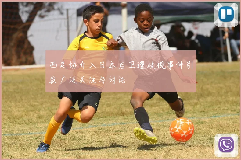 西足协介入日本后卫遭歧视事件引发广泛关注与讨论