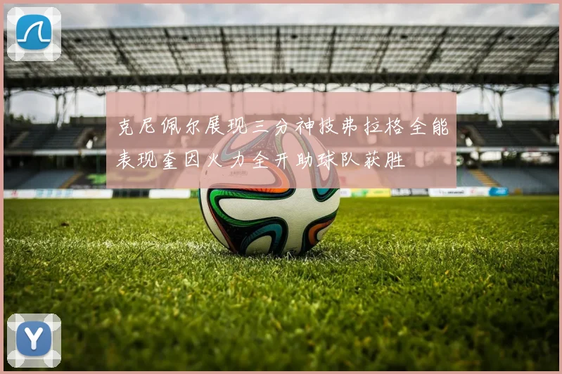 克尼佩尔展现三分神技弗拉格全能表现奎因火力全开助球队获胜