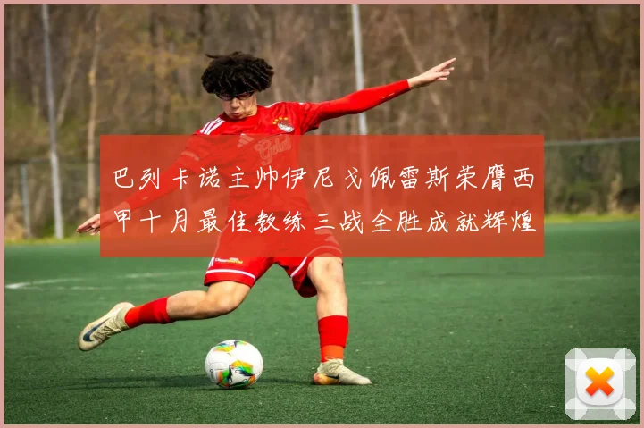 巴列卡诺主帅伊尼戈佩雷斯荣膺西甲十月最佳教练三战全胜成就辉煌