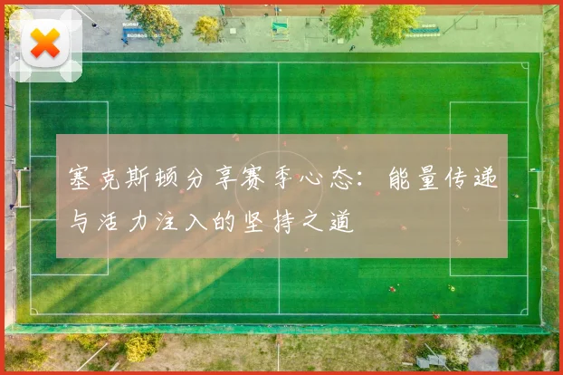 塞克斯顿分享赛季心态：能量传递与活力注入的坚持之道