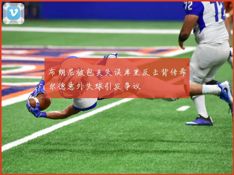 布朗尼被包夹失误库里反击背传希尔德意外失球引发争议