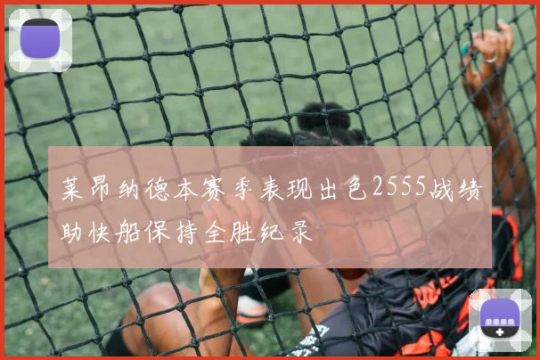 莱昂纳德本赛季表现出色2555战绩助快船保持全胜纪录
