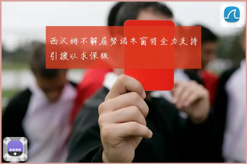 西汉姆不解雇努诺冬窗将全力支持引援以求保级