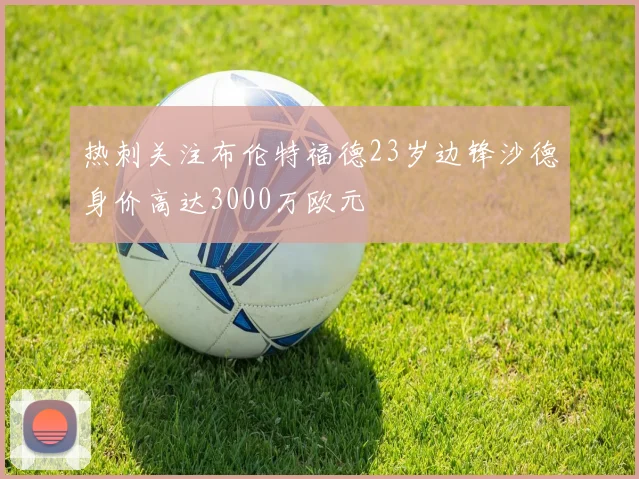 热刺关注布伦特福德23岁边锋沙德身价高达3000万欧元