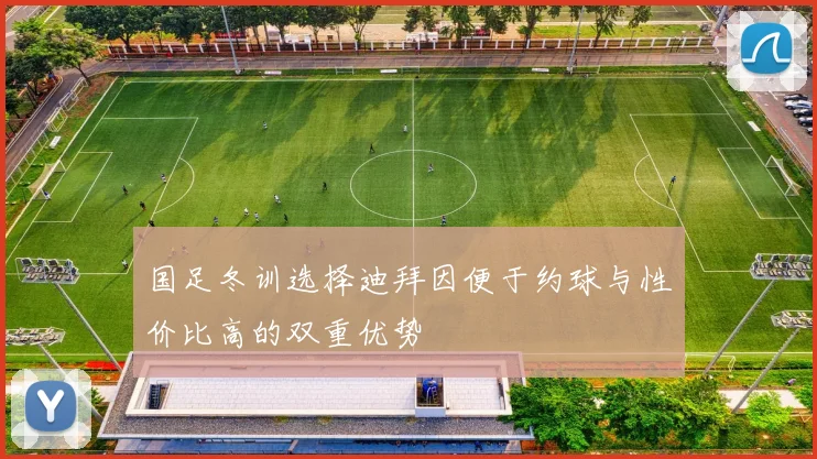 国足冬训选择迪拜因便于约球与性价比高的双重优势