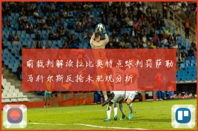 前裁判解读拉比奥特点球判罚萨勒马科尔斯反抢未犯规分析
