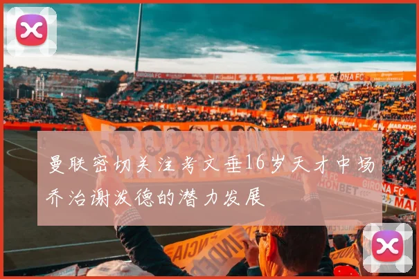 曼联密切关注考文垂16岁天才中场乔治谢泼德的潜力发展