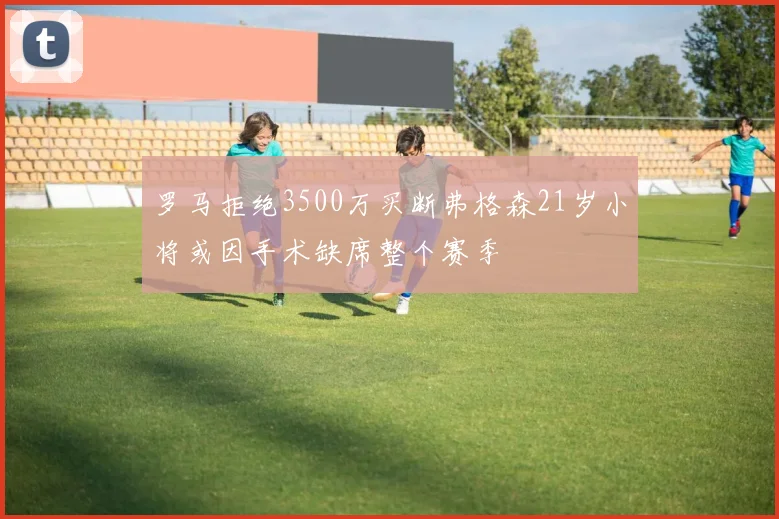 罗马拒绝3500万买断弗格森21岁小将或因手术缺席整个赛季