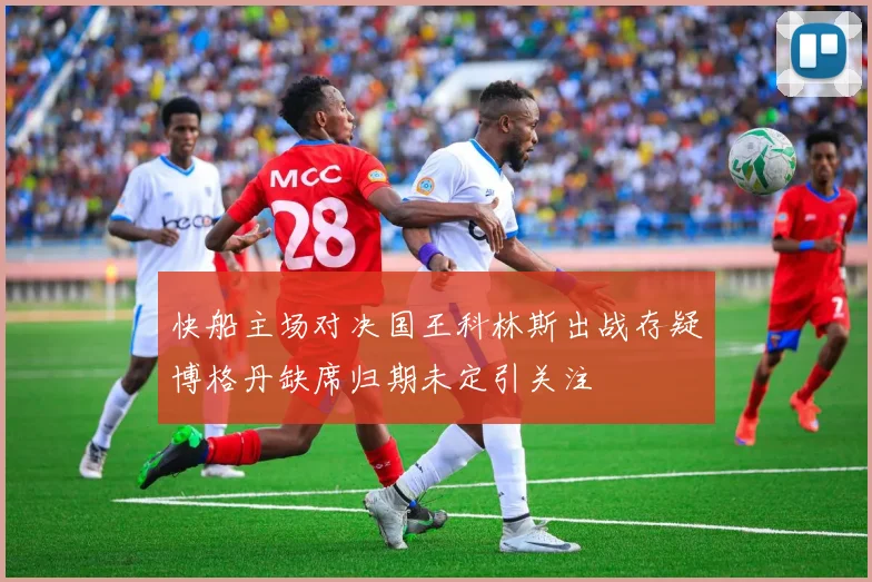 快船主场对决国王科林斯出战存疑博格丹缺席归期未定引关注
