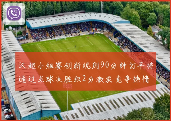 汉超小组赛创新规则90分钟打平将通过点球决胜积2分激发竞争热情